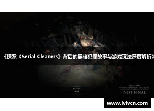 《探索《Serial Cleaners》背后的黑暗犯罪故事与游戏玩法深度解析》