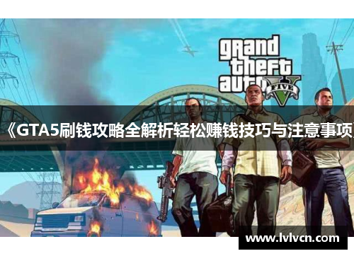 《GTA5刷钱攻略全解析轻松赚钱技巧与注意事项》